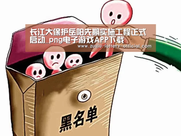 长江大保护岳阳先期实施工程正式启动_png电子游戏APP下载(图3) png电子游戏官网